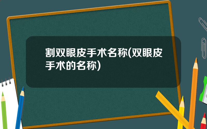 割双眼皮手术名称(双眼皮手术的名称)