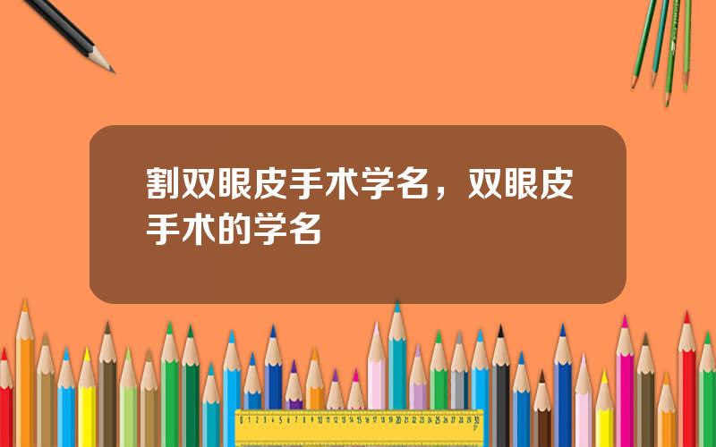 割双眼皮手术学名，双眼皮手术的学名