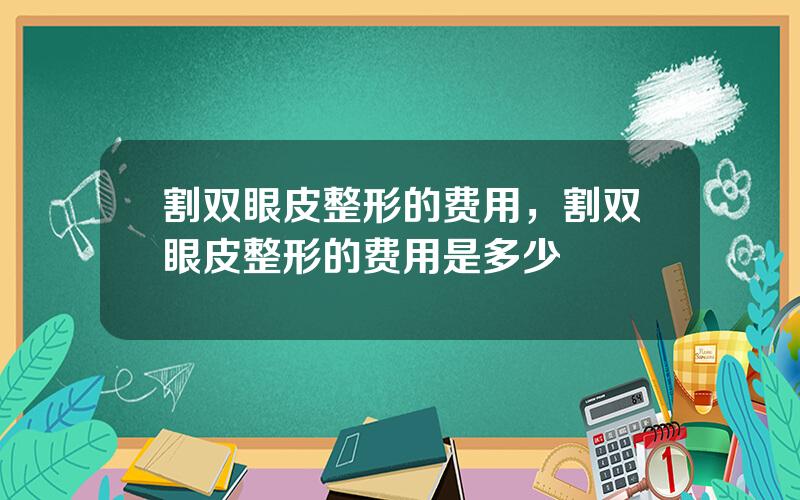 割双眼皮整形的费用，割双眼皮整形的费用是多少