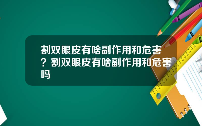 割双眼皮有啥副作用和危害？割双眼皮有啥副作用和危害吗