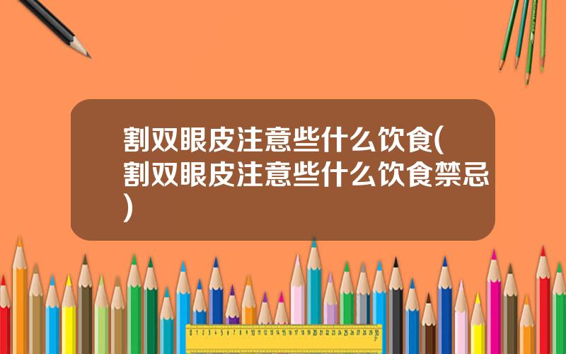 割双眼皮注意些什么饮食(割双眼皮注意些什么饮食禁忌)