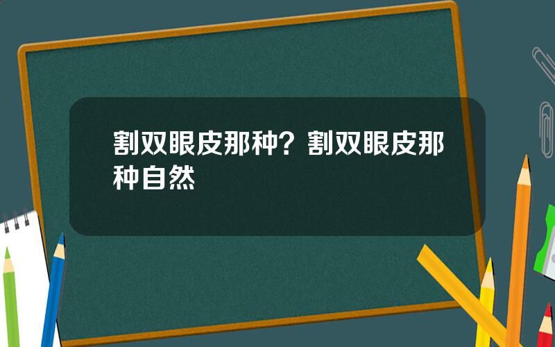 割双眼皮那种？割双眼皮那种自然