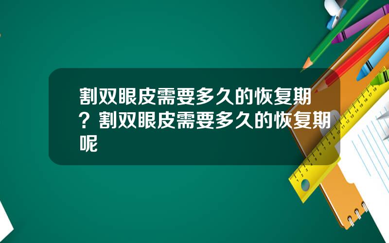 割双眼皮需要多久的恢复期？割双眼皮需要多久的恢复期呢