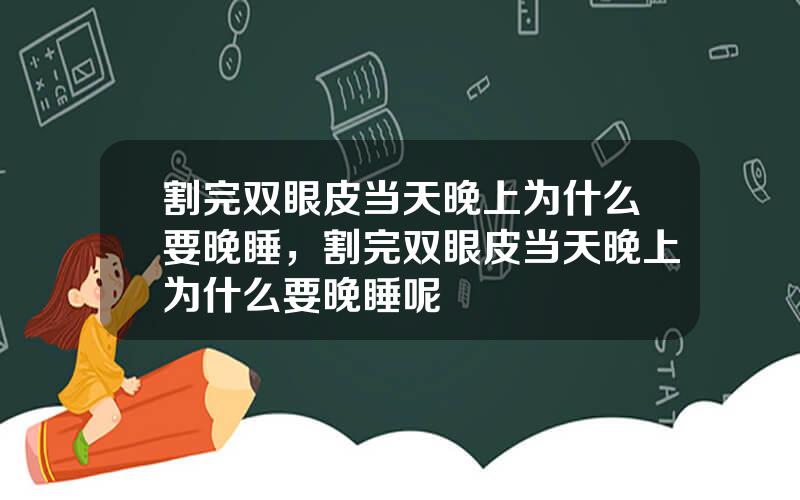 割完双眼皮当天晚上为什么要晚睡，割完双眼皮当天晚上为什么要晚睡呢
