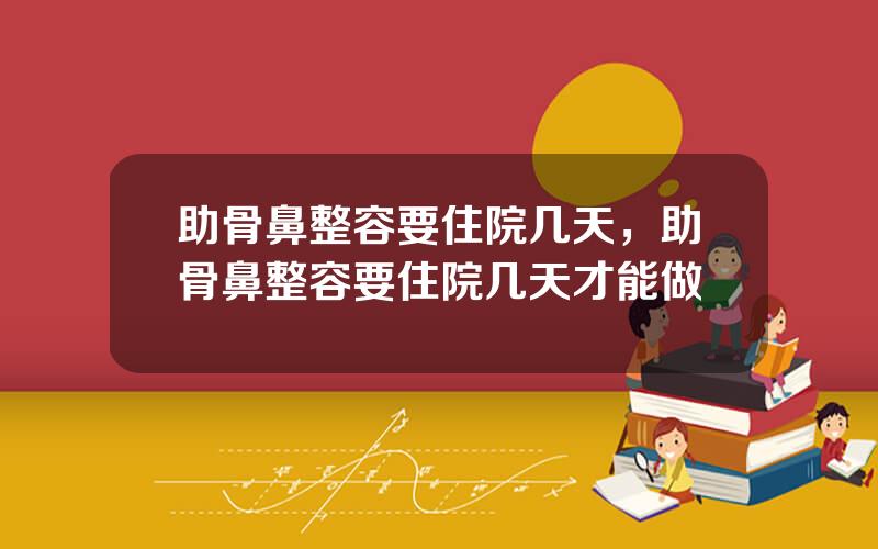助骨鼻整容要住院几天，助骨鼻整容要住院几天才能做