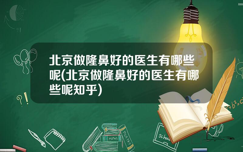 北京做隆鼻好的医生有哪些呢(北京做隆鼻好的医生有哪些呢知乎)
