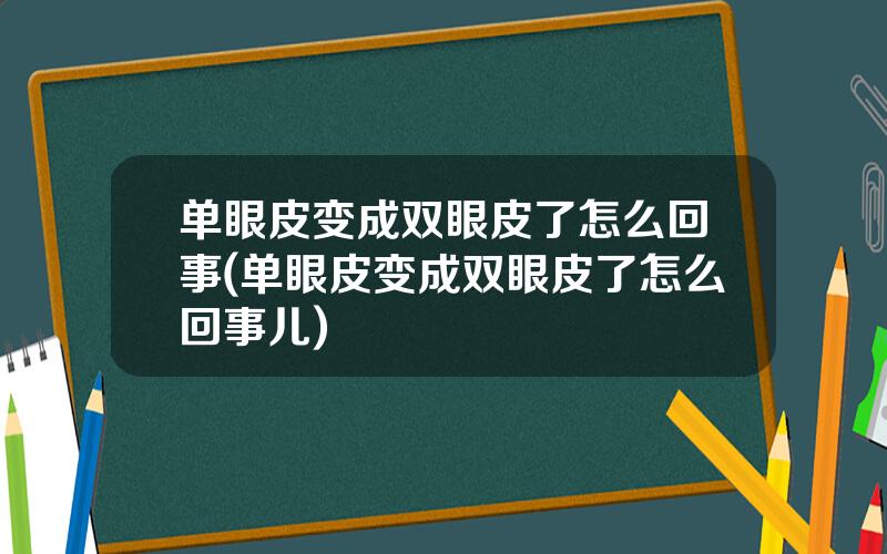 单眼皮变成双眼皮了怎么回事(单眼皮变成双眼皮了怎么回事儿)