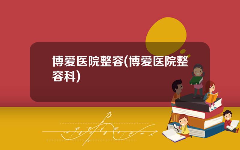 博爱医院整容(博爱医院整容科)