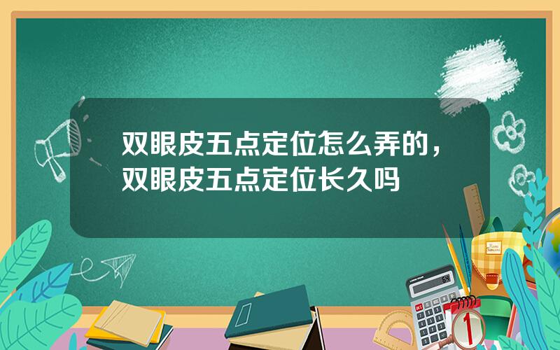 双眼皮五点定位怎么弄的，双眼皮五点定位长久吗