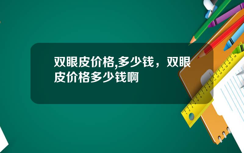 双眼皮价格,多少钱，双眼皮价格多少钱啊