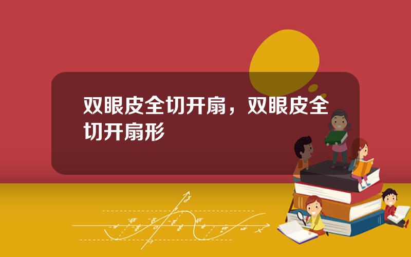 双眼皮全切开扇，双眼皮全切开扇形