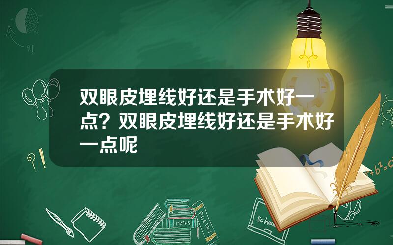 双眼皮埋线好还是手术好一点？双眼皮埋线好还是手术好一点呢