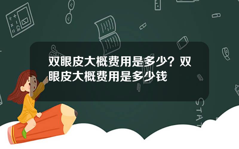 双眼皮大概费用是多少？双眼皮大概费用是多少钱