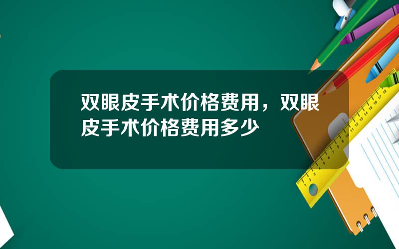 双眼皮手术价格费用，双眼皮手术价格费用多少