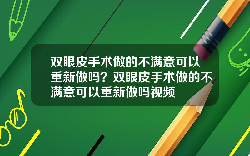 双眼皮手术做的不满意可以重新做吗？双眼皮手术做的不满意可以重新做吗视频