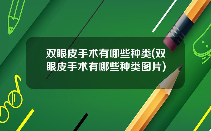 双眼皮手术有哪些种类(双眼皮手术有哪些种类图片)
