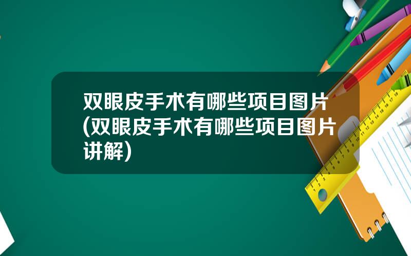 双眼皮手术有哪些项目图片(双眼皮手术有哪些项目图片讲解)