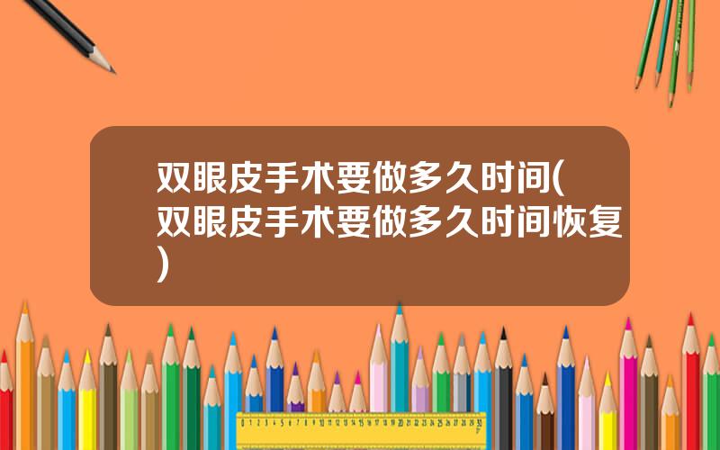 双眼皮手术要做多久时间(双眼皮手术要做多久时间恢复)