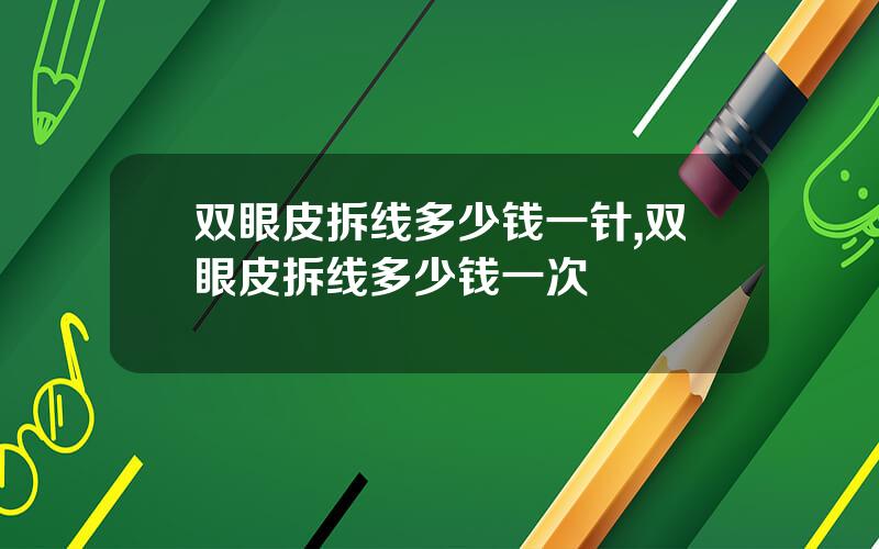 双眼皮拆线多少钱一针,双眼皮拆线多少钱一次