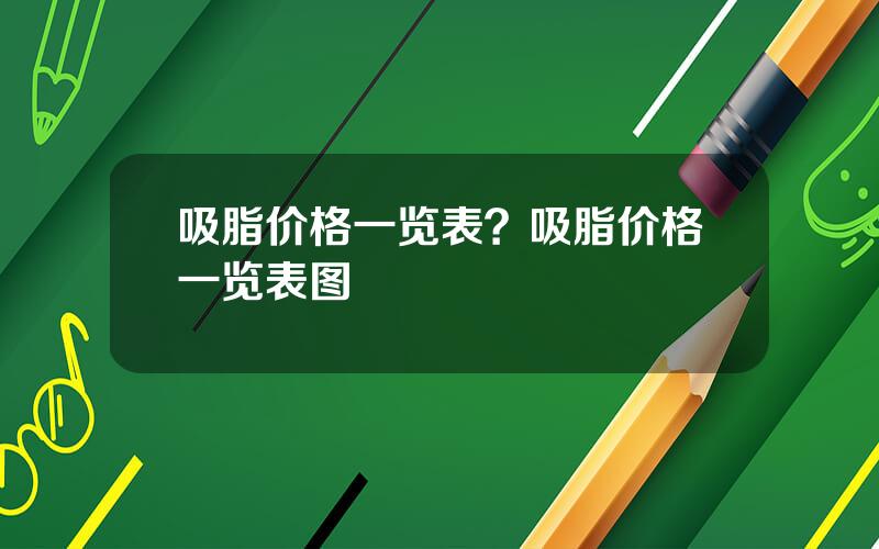 吸脂价格一览表？吸脂价格一览表图