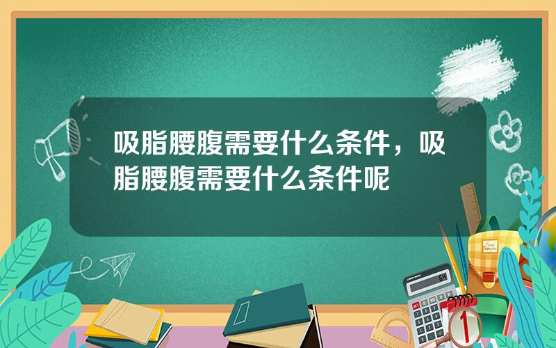 吸脂腰腹需要什么条件，吸脂腰腹需要什么条件呢