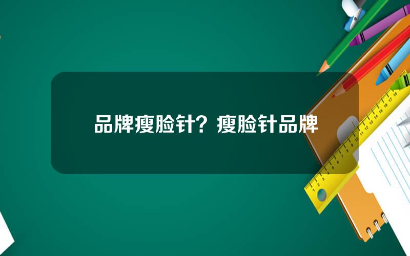 品牌瘦脸针？瘦脸针品牌