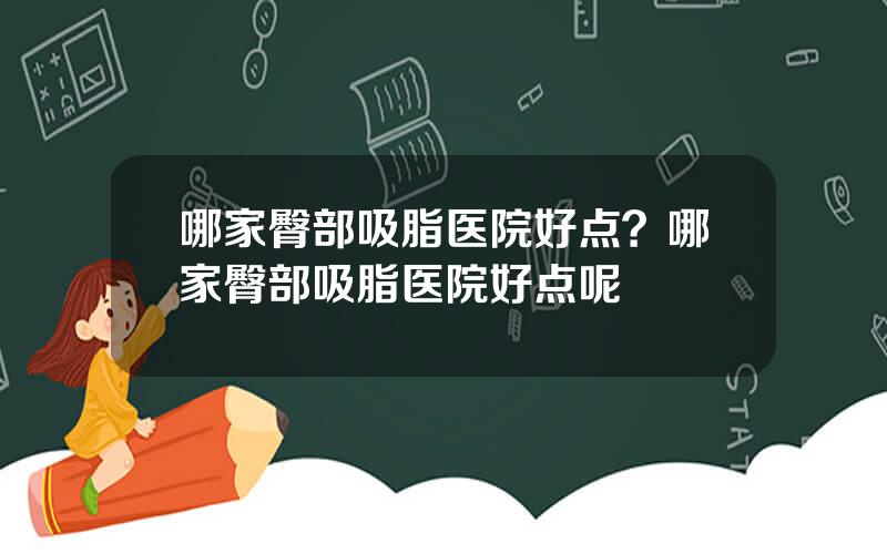 哪家臀部吸脂医院好点？哪家臀部吸脂医院好点呢