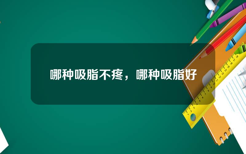 哪种吸脂不疼，哪种吸脂好