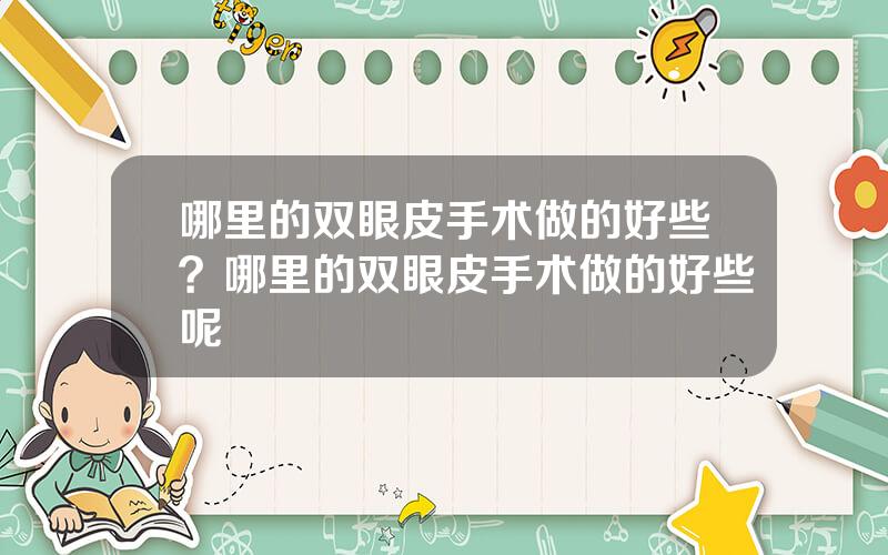 哪里的双眼皮手术做的好些？哪里的双眼皮手术做的好些呢