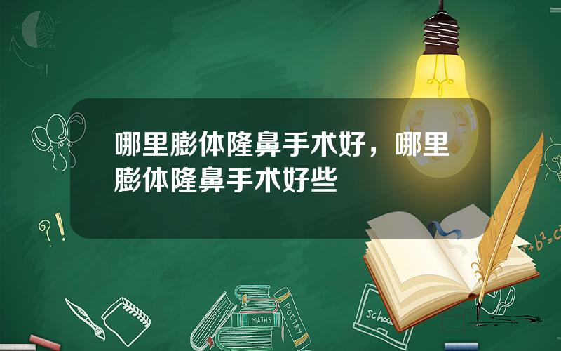 哪里膨体隆鼻手术好，哪里膨体隆鼻手术好些