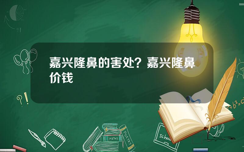 嘉兴隆鼻的害处？嘉兴隆鼻价钱