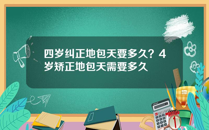 四岁纠正地包天要多久？4岁矫正地包天需要多久