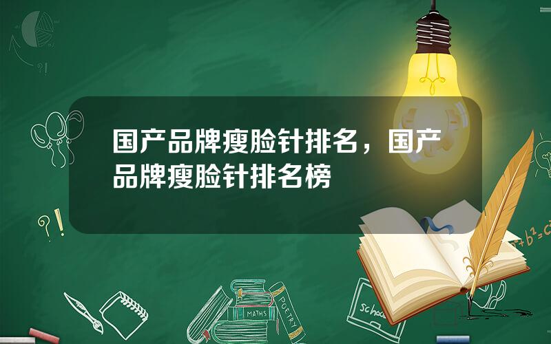 国产品牌瘦脸针排名，国产品牌瘦脸针排名榜