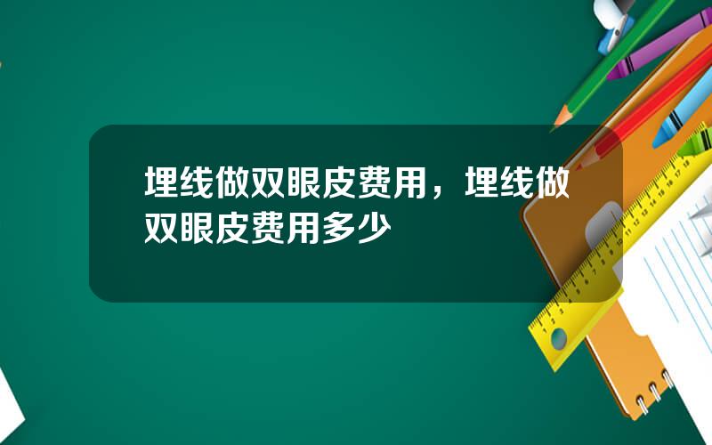 埋线做双眼皮费用，埋线做双眼皮费用多少