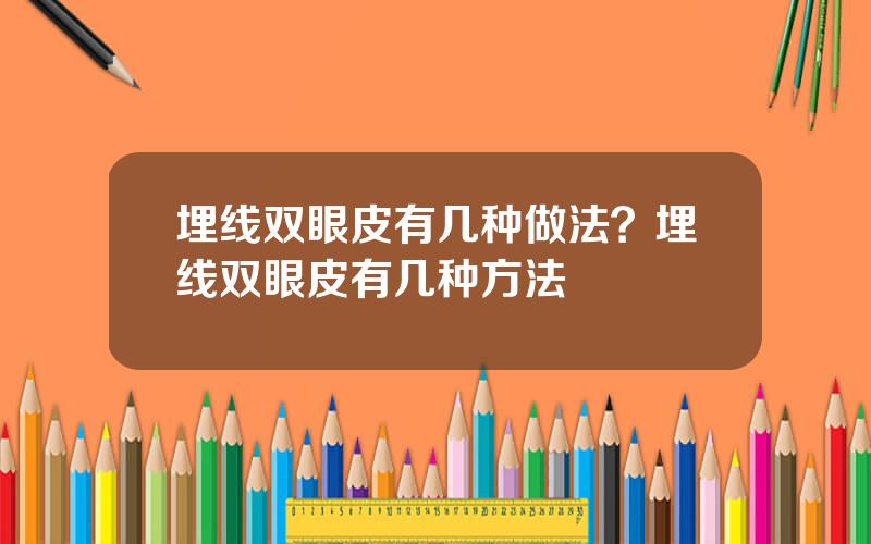 埋线双眼皮有几种做法？埋线双眼皮有几种方法