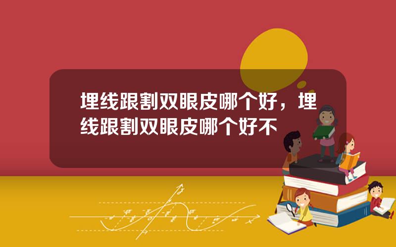 埋线跟割双眼皮哪个好，埋线跟割双眼皮哪个好不