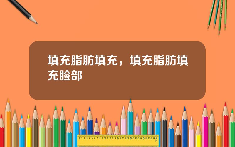 填充脂肪填充，填充脂肪填充脸部