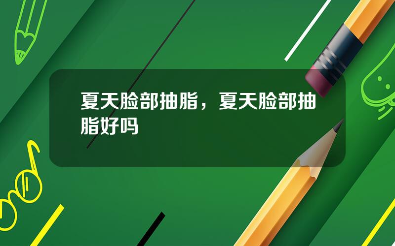 夏天脸部抽脂，夏天脸部抽脂好吗