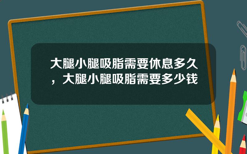 大腿小腿吸脂需要休息多久，大腿小腿吸脂需要多少钱