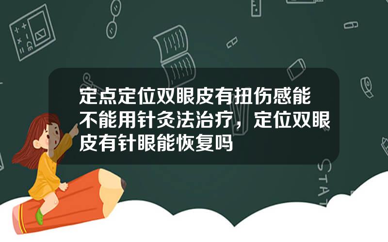 定点定位双眼皮有扭伤感能不能用针灸法治疗，定位双眼皮有针眼能恢复吗