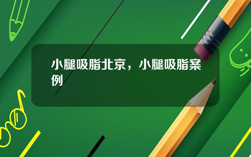 小腿吸脂北京，小腿吸脂案例