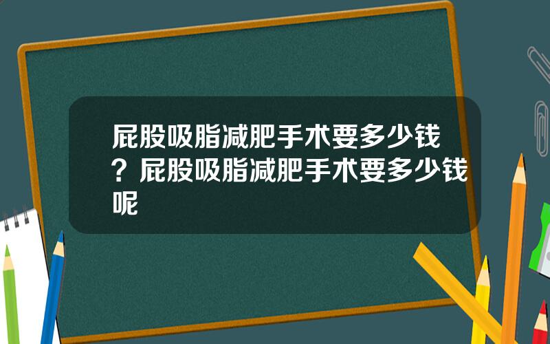 屁股吸脂减肥手术要多少钱？屁股吸脂减肥手术要多少钱呢