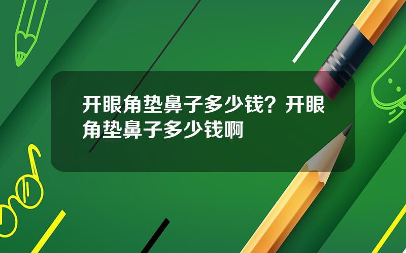 开眼角垫鼻子多少钱？开眼角垫鼻子多少钱啊