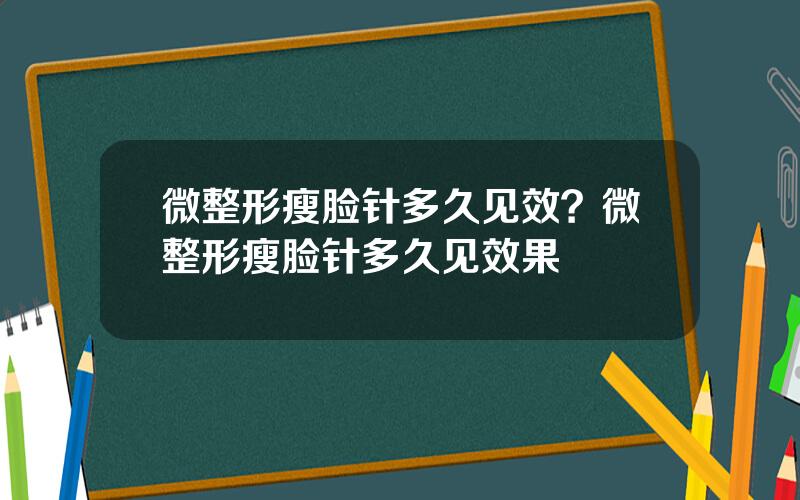 微整形瘦脸针多久见效？微整形瘦脸针多久见效果