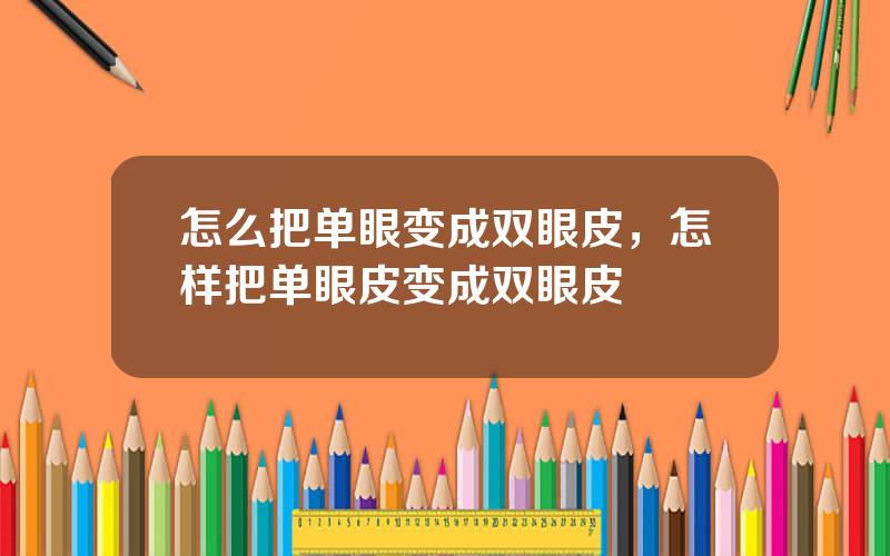怎么把单眼变成双眼皮，怎样把单眼皮变成双眼皮