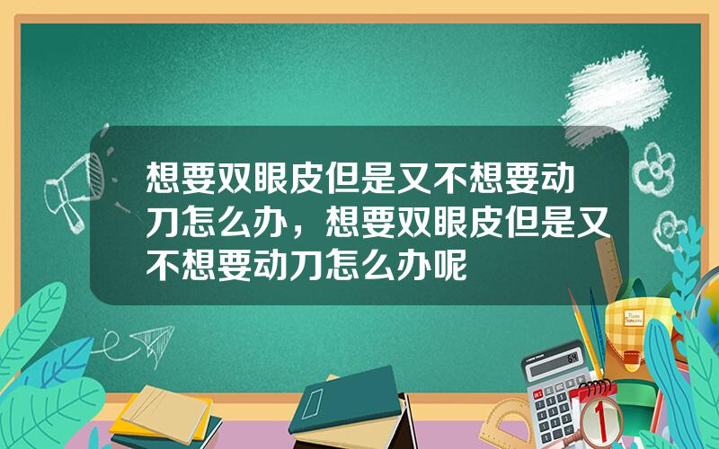 想要双眼皮但是又不想要动刀怎么办，想要双眼皮但是又不想要动刀怎么办呢