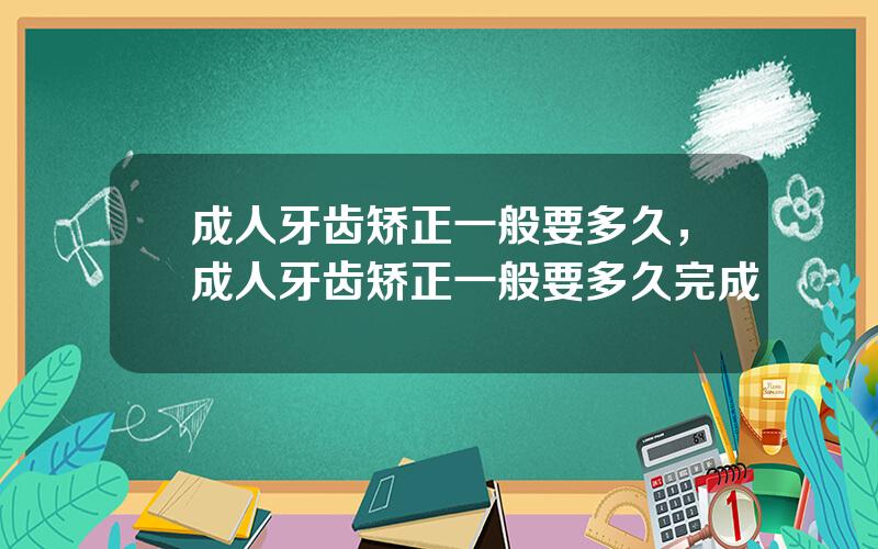 成人牙齿矫正一般要多久，成人牙齿矫正一般要多久完成