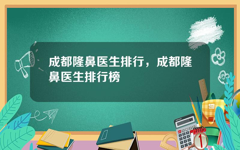 成都隆鼻医生排行，成都隆鼻医生排行榜