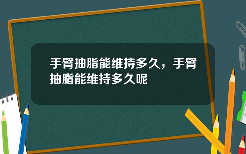手臂抽脂能维持多久，手臂抽脂能维持多久呢