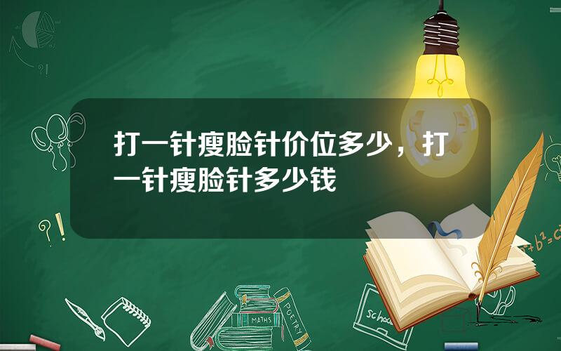 打一针瘦脸针价位多少，打一针瘦脸针多少钱